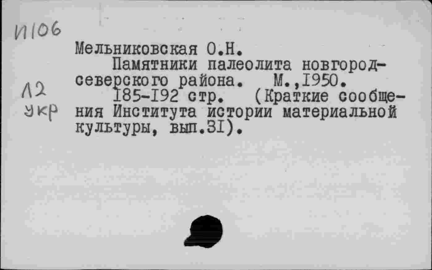 ﻿Иіоб
Мельниковекая О.Н.
Памятники палеолита новгород-дл северского района. М.,1950.
185-192 стр. (Краткие сообще-Укр ния Института истории материальной культуры, вып.31).